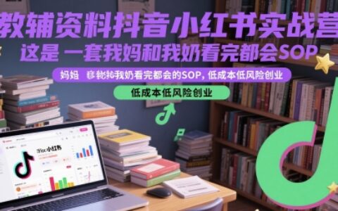教輔資料抖音小紅書實戰營，這是一套我媽和我奶看完都會的SOP，低成本低風險創業（更新）