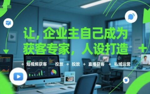 讓企業主自己成為獲客專家，人設打造+短視頻獲客+投放+直播獲客+私域運營