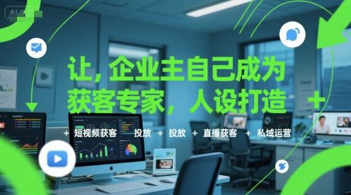 讓企業主自己成為獲客專家，人設打造+短視頻獲客+投放+直播獲客+私域運營