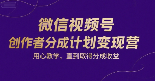微信視頻號創作者分成計劃變現營，用心教學，直到取得分成收益