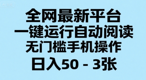 全網最新平臺，一鍵運行自動閱讀，無門檻手機操作，日入50-3張+【揭秘】