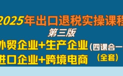 2025年出口退稅實操課程，外貿企業+生產企業+進口企業+跨境電商