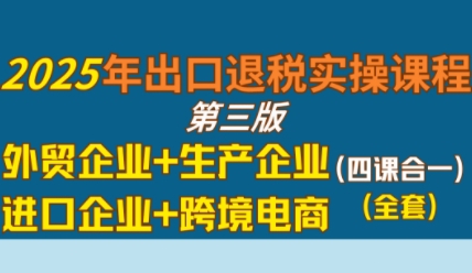 2025年出口退稅實操課程，外貿(mào)企業(yè)+生產(chǎn)企業(yè)+進口企業(yè)+跨境電商