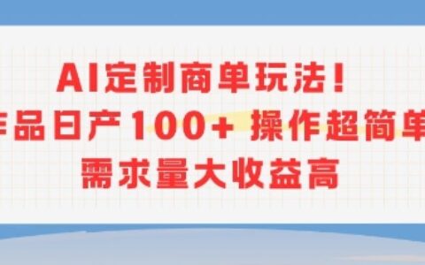 AI定制商單玩法，作品日產(chǎn)100+操作超簡(jiǎn)單，需求量大收益高