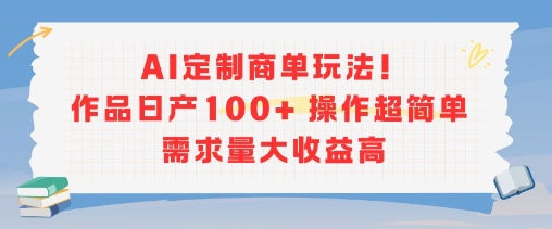 AI定制商單玩法,作品日產(chǎn)100+操作超簡單,需求量大收益高