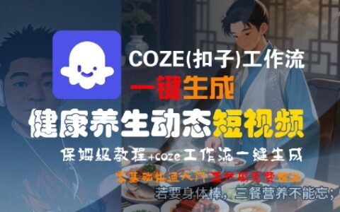 COZE(扣子)工作流一鍵生成健康養(yǎng)生動態(tài)短視頻，保姆級教程，零基礎快速入門