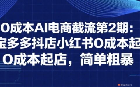 0成本AI電商截流第2期：淘寶多多抖店小紅書0成本起店，簡單粗暴