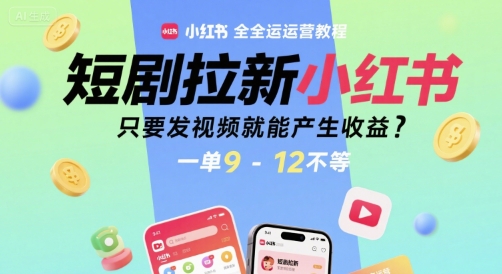 短劇拉新小紅書(shū)全運(yùn)營(yíng)教程，只要發(fā)視頻就能產(chǎn)生收益，一單9-12不等