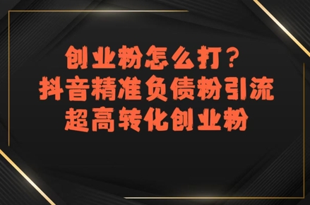 創業粉怎么打？抖音精準負債粉引流，超高轉化創業粉