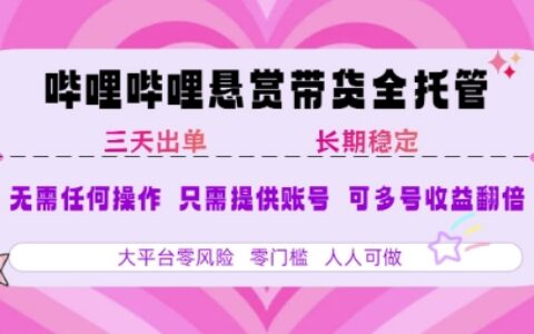 B站懸賞帶貨全托管，自測穩定，只需提供賬號，無需基礎，小白寶媽輕松上手，單日穩定3張【揭秘】