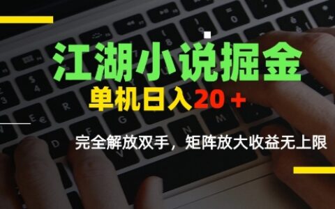 江湖小說掘金，單機日入10-20+，全自動軟件操作，完全解放雙手，矩陣放大收益無上限