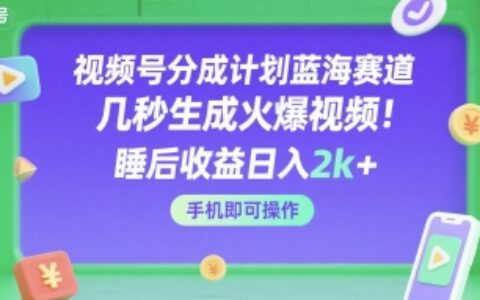 視頻號分成計劃藍海賽道，幾秒生成火爆視頻，睡后收益日入2k+，手機即可操作【揭秘】