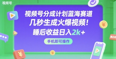 視頻號分成計劃藍海賽道，幾秒生成火爆視頻，睡后收益日入2k+，手機即可操作【揭秘】