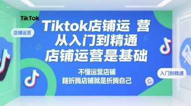 Tiktok店鋪運(yùn)營(yíng)從入門(mén)到精通，店鋪運(yùn)營(yíng)是基礎(chǔ)，不懂運(yùn)營(yíng)店鋪，瞎折騰店鋪就是折騰自己