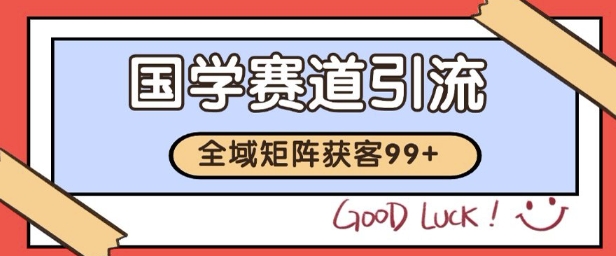 國(guó)學(xué)賽道精準(zhǔn)拓客，自熱矩陣日引99+ 獲客SOP【揭秘】