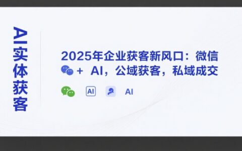 AI實(shí)體獲客，2025年企業(yè)獲客新風(fēng)口：微信+ AI，公域獲客，私域成交