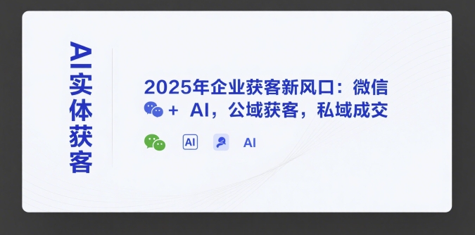 AI實體獲客，2025年企業(yè)獲客新風(fēng)口：微信+ AI，公域獲客，私域成交