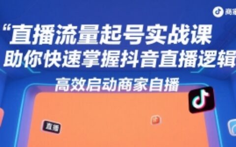 直播流量起號實戰課，助你快速掌握抖音直播邏輯，高效啟動商家自播
