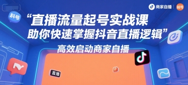 直播流量起號實戰課，助你快速掌握抖音直播邏輯，高效啟動商家自播