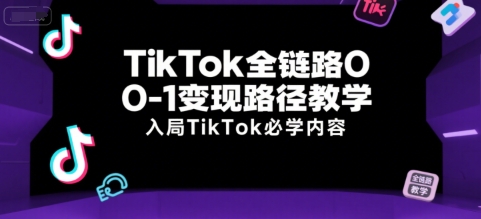 TikTok全鏈路0-1變現路徑教學，入局TikTok必學內容