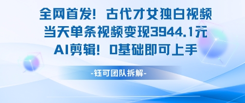 全網首發！古代才女獨白視頻，當天單條視頻變現1k，AI剪輯0基礎即可上手