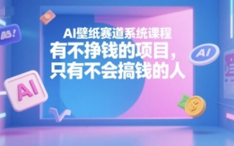 AI壁紙賽道系統(tǒng)課程，有不掙錢的項(xiàng)目，只有不會搞錢的人