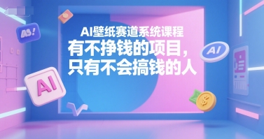 AI壁紙賽道系統課程,有不掙錢的項目,只有不會搞錢的人