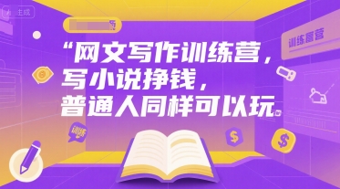 網文寫作訓練營,寫小說掙錢,普通人同樣可以玩