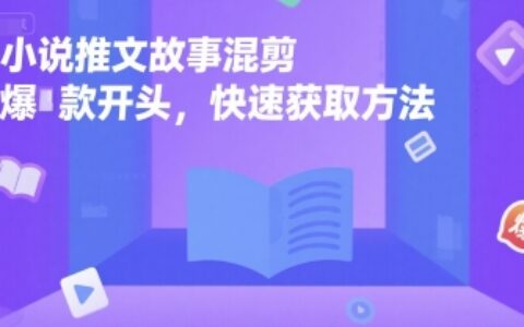 小說推文故事混剪爆款開頭，快速獲取方法