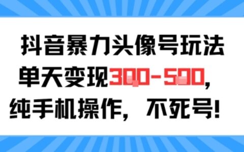 抖音暴力頭像號玩法，單天變現3-5張純手機操作，小白也能行