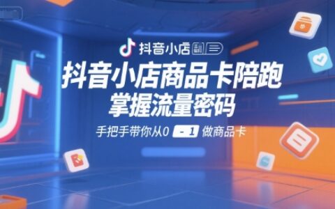 抖音小店商品卡陪跑，掌握流量密碼，手把手帶你從0-1做商品卡