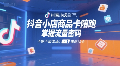 抖音小店商品卡陪跑，掌握流量密碼，手把手帶你從0-1做商品卡