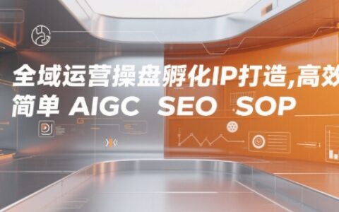 全域運營操盤孵化IP打造，高效 簡單 AIGC SEO SOP