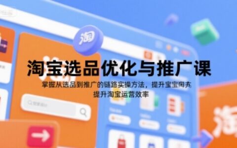 淘寶選品優(yōu)化與推廣課，掌握從選品到推廣的全鏈路實(shí)操方法，提升淘寶運(yùn)營效率