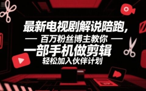 最新電視劇解說陪跑，百萬粉絲博主教你一部手機(jī)做剪輯，輕松加入伙伴計(jì)劃