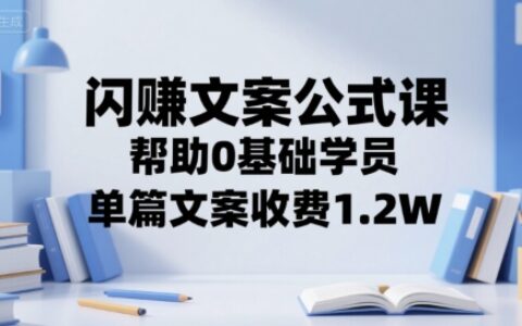 閃賺文案公式課，幫助0基礎學員，單篇文案收費1.2W