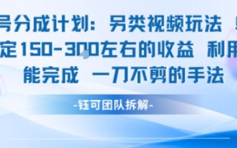 視頻號分成另類視頻玩法單號每天固定150左右的收益利用AI就能完成一刀不剪的手法