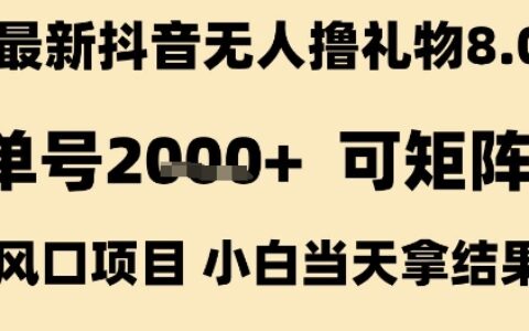 最新抖音無人擼禮物8.0，單號2k+，可矩陣風口項目，小白當天拿結果【揭秘】