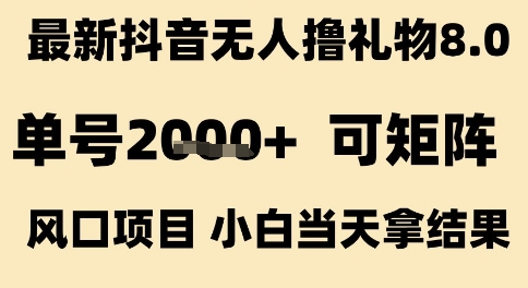 最新抖音無人擼禮物8.0，單號2k+，可矩陣風口項目，小白當天拿結果【揭秘】