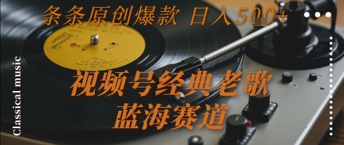 視頻號經典老歌，藍海賽道，日入5張+ 條條原創爆款【揭秘】
