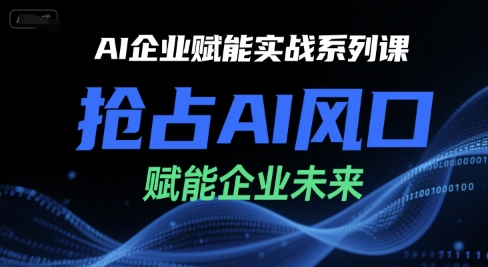 AI企業賦能實戰系列課，搶占AI風口，賦能企業未來