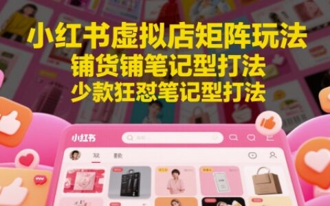 小紅書虛擬店矩陣玩法，鋪貨鋪筆記型打法，少款狂懟筆記型打法（更新）