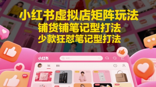 小紅書虛擬店矩陣玩法，鋪貨鋪筆記型打法，少款狂懟筆記型打法（更新）