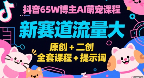 抖音65W博主AI萌寵課程,新賽道流量大,原創(chuàng)+二創(chuàng),全套課程+提示詞