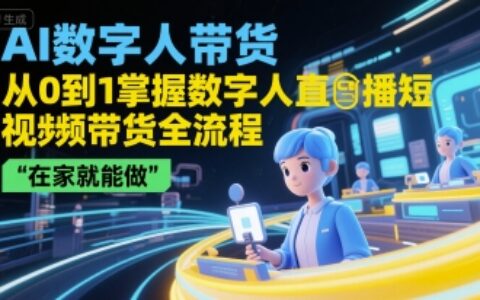 AI數字人帶貨，從0到1掌握數字人直播短視頻帶貨全流程，在家就能做