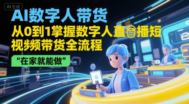 AI數字人帶貨，從0到1掌握數字人直播短視頻帶貨全流程，在家就能做