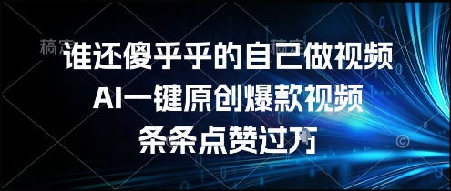 誰還傻乎乎的自己做視頻？AI一鍵原創爆款視頻，條條點贊過萬，簡單方便，好操作【揭秘】