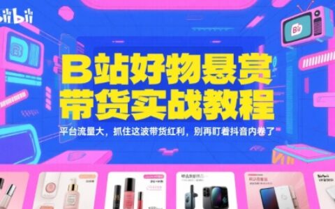 B站好物懸賞帶貨實(shí)戰(zhàn)教程，平臺(tái)流量大，抓住這波帶貨紅利，別再盯著抖音內(nèi)卷了