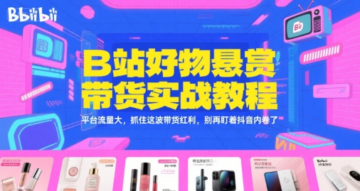 B站好物懸賞帶貨實戰教程,平臺流量大,抓住這波帶貨紅利,別再盯著抖音內卷了