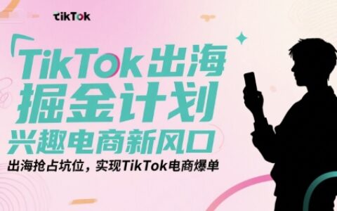 TikTok出海掘金計(jì)劃，興趣電商新風(fēng)口，出海搶占坑位，實(shí)現(xiàn)TikTok電商爆單